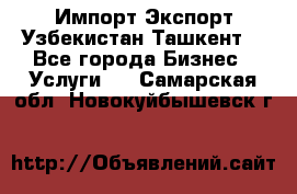 Импорт-Экспорт Узбекистан Ташкент  - Все города Бизнес » Услуги   . Самарская обл.,Новокуйбышевск г.